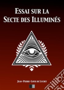 Essai sur la Secte des illuminés. E-book. Formato EPUB ebook di Jean-Pierre-Louis de Luchet