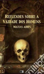 Reflexões sobre a Vaidade dos Homens. E-book. Formato EPUB ebook