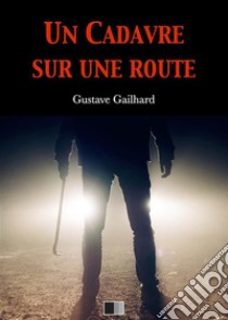 Un cadavre sur une route. E-book. Formato EPUB ebook di Gustave Gailhard