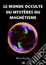 Le monde occulte ou mystères du magnétisme. E-book. Formato EPUB ebook