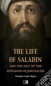 The life of Saladin and the fall of the kingdom of Jerusalem. E-book. Formato EPUB ebook di Stanley Lane-Pool