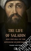 The life of Saladin and the fall of the kingdom of Jerusalem. E-book. Formato EPUB ebook di Stanley Lane-Pool