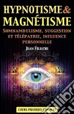 Hypnotisme et Magnétisme, Somnambulisme, Suggestion et Télépathie, Influence personnelle: Cours Pratique complet. E-book. Formato EPUB ebook