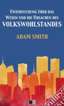 Untersuchung über das Wesen und die Ursachen des VolkswohlstandesDer Wohlstand der Nationen. E-book. Formato EPUB ebook di Adam Smith