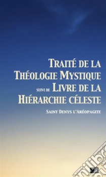 Traité de la Théologie Mystiquesuivi de Livre de la hiérarchie céleste. E-book. Formato EPUB ebook di Saint Denys l'Aréopagite