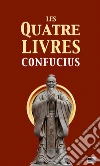 Les quatre livres: La grande étude, l'invariable milieu, les entretiens de Confucius, les oeuvres de Meng Tzeu. E-book. Formato EPUB ebook di Confucius