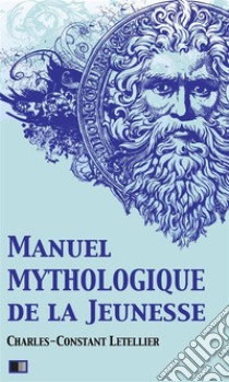 Manuel mythologique de la Jeunesse (Illustré). E-book. Formato EPUB ebook di Charles-Constant Letellier