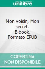 Mon voisin, Mon secret. E-book. Formato EPUB ebook