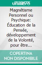 Magnétisme Personnel ou Psychique: Éducation de la Pensée, développement de la Volonté, pour être Heureux, Fort, Bien Portant et réussir en tout.. E-book. Formato EPUB ebook di Hector Durville