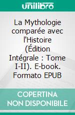 La Mythologie comparée avec l'Histoire (Édition Intégrale : Tome I-II). E-book. Formato EPUB