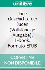 Eine Geschichte der Juden (Vollständige Ausgabe). E-book. Formato EPUB ebook