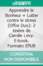 Apprendre le Bonheur + Lutter contre le stress (Offre Duo): 2 textes de Camille Levy. E-book. Formato EPUB ebook