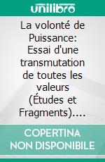 La volonté de Puissance: Essai d'une transmutation de toutes les valeurs (Études et Fragments). E-book. Formato EPUB