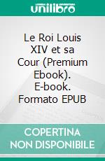 Le Roi Louis XIV et sa Cour (Premium Ebook). E-book. Formato EPUB