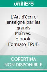 L’Art d’écrire enseigné par les grands Maîtres. E-book. Formato EPUB ebook