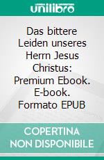 Das bittere Leiden unseres Herrn Jesus Christus: Premium Ebook. E-book. Formato EPUB ebook di Anna Katharina Emmerich