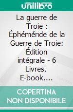 La guerre de Troie : Éphéméride de la Guerre de Troie: Édition intégrale - 6 Livres. E-book. Formato EPUB ebook di Dictys de Crète