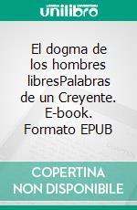 El dogma de los hombres libresPalabras de un Creyente. E-book. Formato EPUB ebook