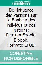 De l’influence des Passions sur le Bonheur des individus et des Nations: Pemium Ebook. E-book. Formato EPUB ebook