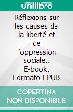 Réflexions sur les causes de la liberté et de l’oppression sociale.. E-book. Formato EPUB ebook