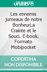 Les ennemis jumeaux de notre BonheurLa Crainte et le Souci. E-book. Formato Mobipocket ebook di Orison Swett Marden