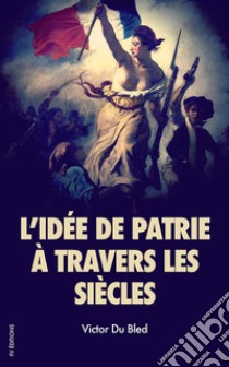 L’idée de patrie à travers les siècles. E-book. Formato Mobipocket ebook di Victor Du Bled