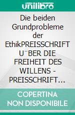 Die beiden Grundprobleme der EthikPREISSCHRIFT U¨BER DIE FREIHEIT DES WILLENS - PREISSCHRIFT U¨BER DIE GRUNDLAGE DER MORAL. E-book. Formato Mobipocket ebook di  Arthur Schopenhauer