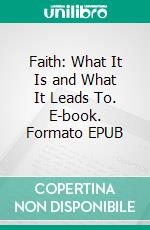 Faith: What It Is and What It Leads To. E-book. Formato EPUB ebook