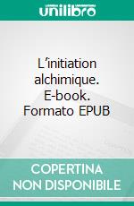 L’initiation alchimique. E-book. Formato EPUB ebook