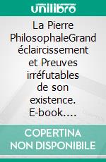 La Pierre PhilosophaleGrand éclaircissement et Preuves irréfutables de son existence. E-book. Formato EPUB ebook