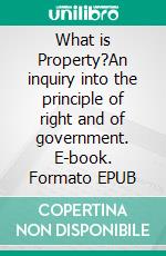 What is Property?An inquiry into the principle of right and of government. E-book. Formato EPUB ebook di Pierre-Joseph Proudhon