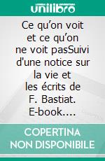 Ce qu’on voit et ce qu’on ne voit pasSuivi d'une notice sur la vie et les écrits de F. Bastiat. E-book. Formato EPUB ebook