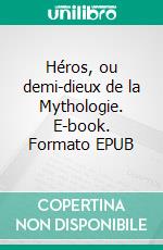 Héros, ou demi-dieux de la Mythologie. E-book. Formato EPUB