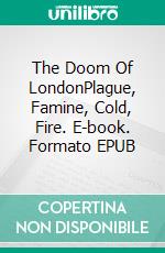 The Doom Of LondonPlague, Famine, Cold, Fire. E-book. Formato EPUB ebook