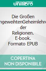 Die Großen EingeweihtenGeheimlehren der Religionen. E-book. Formato EPUB ebook