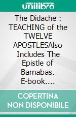 The Didache : TEACHING of the TWELVE APOSTLESAlso Includes The Epistle of Barnabas. E-book. Formato EPUB ebook di Philip Schaff