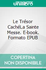 Le Trésor CachéLa Sainte Messe. E-book. Formato EPUB