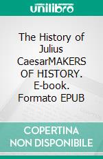 The History of Julius CaesarMAKERS OF HISTORY. E-book. Formato EPUB ebook