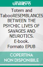 Totem and TabooRESEMBLANCES BETWEEN THE PSYCHIC LIVES OF SAVAGES AND NEUROTICS. E-book. Formato EPUB ebook