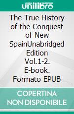 The True History of the Conquest of New SpainUnabridged Edition Vol.1-2. E-book. Formato EPUB ebook