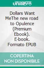 Dollars Want MeThe new road to Opulence (Premium Ebook). E-book. Formato EPUB ebook