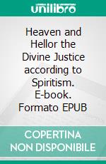 Heaven and Hellor the Divine Justice according to Spiritism. E-book. Formato EPUB ebook di Allan Kardec