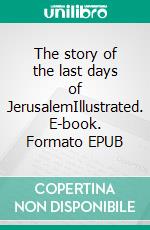 The story of the last days of JerusalemIllustrated. E-book. Formato EPUB ebook