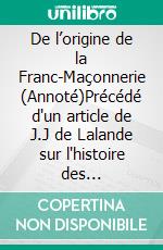 De l’origine de la Franc-Maçonnerie (Annoté)Précédé d'un article de J.J de Lalande sur l'histoire des francs-maçons (Annoté). E-book. Formato EPUB ebook di Thomas Paine