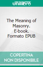 The Meaning of Masonry. E-book. Formato EPUB ebook