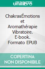 ChakrasÉmotions et Aromathérapie Vibratoire. E-book. Formato EPUB ebook
