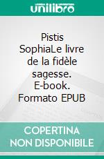 Pistis SophiaLe livre de la fidèle sagesse. E-book. Formato EPUB ebook