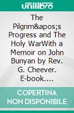 The Pilgrim&apos;s Progress and The Holy WarWith a Memoir on John Bunyan by Rev. G. Cheever. E-book. Formato EPUB ebook