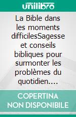 La Bible dans les moments difficilesSagesse et conseils bibliques pour surmonter les problèmes du quotidien. E-book. Formato EPUB ebook