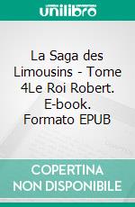 La Saga des Limousins - Tome 4Le Roi Robert. E-book. Formato EPUB ebook di Yves Aubard